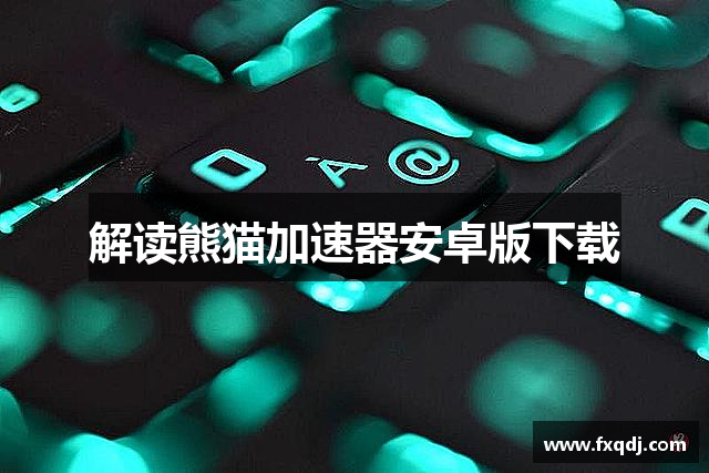 解读熊猫加速器安卓版下载